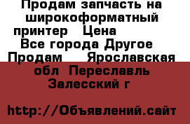 Продам запчасть на широкоформатный принтер › Цена ­ 10 000 - Все города Другое » Продам   . Ярославская обл.,Переславль-Залесский г.